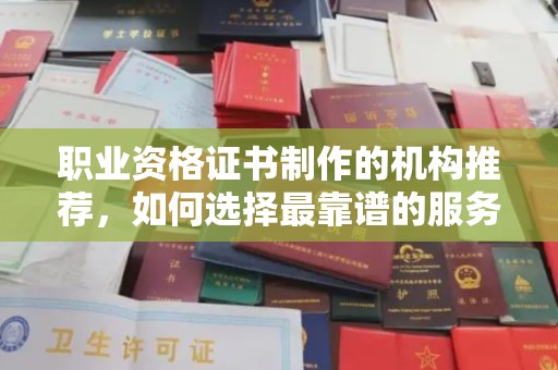庄浪职业资格证书制作的机构推荐，如何选择最靠谱的服务商？